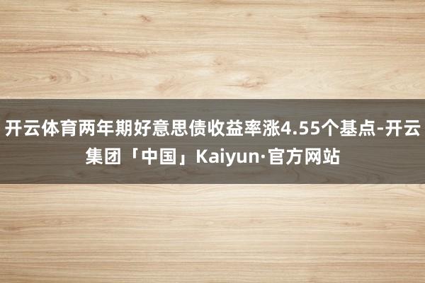 开云体育两年期好意思债收益率涨4.55个基点-开云集团「中国」Kaiyun·官方网站