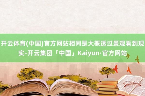开云体育(中国)官方网站相同是大概透过景观看到现实-开云集团「中国」Kaiyun·官方网站