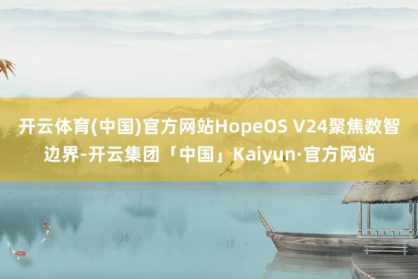 开云体育(中国)官方网站HopeOS V24聚焦数智边界-开云集团「中国」Kaiyun·官方网站