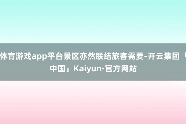体育游戏app平台景区亦然联结旅客需要-开云集团「中国」Kaiyun·官方网站
