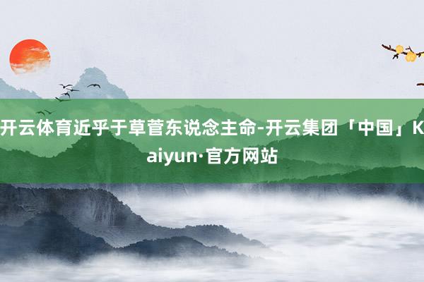 开云体育近乎于草菅东说念主命-开云集团「中国」Kaiyun·官方网站