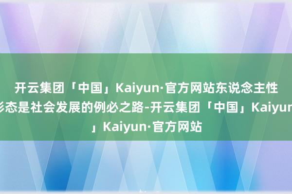 开云集团「中国」Kaiyun·官方网站东说念主性化的职责形态是社会发展的例必之路-开云集团「中国」Kaiyun·官方网站