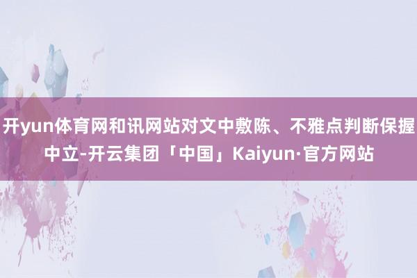 开yun体育网和讯网站对文中敷陈、不雅点判断保握中立-开云集团「中国」Kaiyun·官方网站
