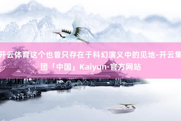 开云体育这个也曾只存在于科幻演义中的见地-开云集团「中国」Kaiyun·官方网站