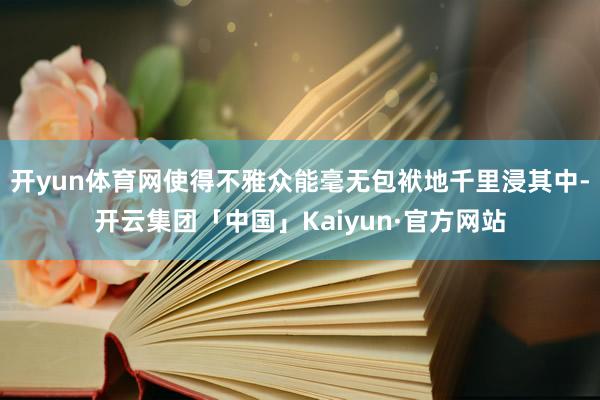 开yun体育网使得不雅众能毫无包袱地千里浸其中-开云集团「中国」Kaiyun·官方网站
