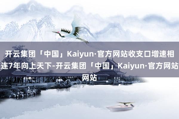 开云集团「中国」Kaiyun·官方网站收支口增速相连7年向上天下-开云集团「中国」Kaiyun·官方网站