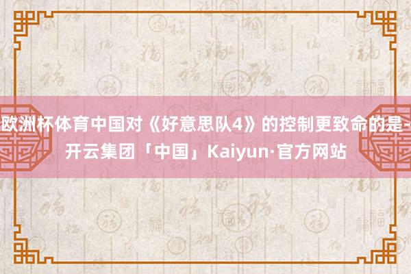 欧洲杯体育中国对《好意思队4》的控制更致命的是-开云集团「中国」Kaiyun·官方网站