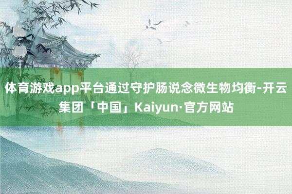 体育游戏app平台通过守护肠说念微生物均衡-开云集团「中国」Kaiyun·官方网站
