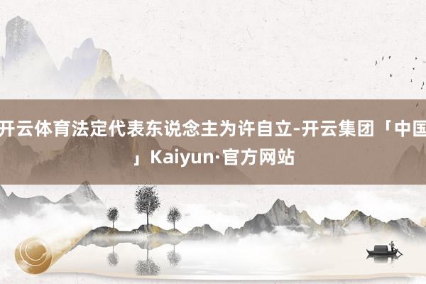 开云体育法定代表东说念主为许自立-开云集团「中国」Kaiyun·官方网站