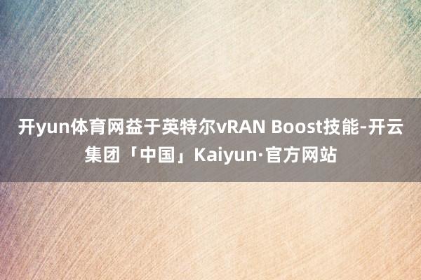 开yun体育网益于英特尔vRAN Boost技能-开云集团「中国」Kaiyun·官方网站