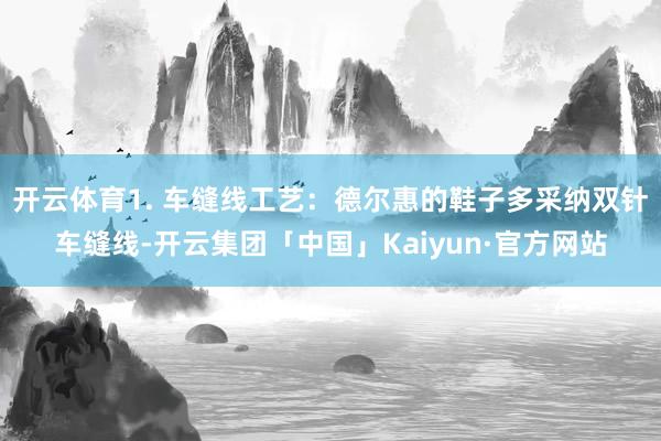 开云体育1. 车缝线工艺：德尔惠的鞋子多采纳双针车缝线-开云集团「中国」Kaiyun·官方网站