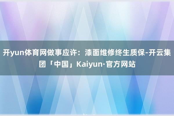 开yun体育网做事应许：漆面维修终生质保-开云集团「中国」Kaiyun·官方网站