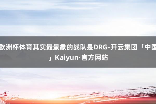 欧洲杯体育其实最景象的战队是DRG-开云集团「中国」Kaiyun·官方网站