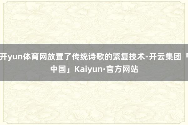 开yun体育网放置了传统诗歌的繁复技术-开云集团「中国」Kaiyun·官方网站