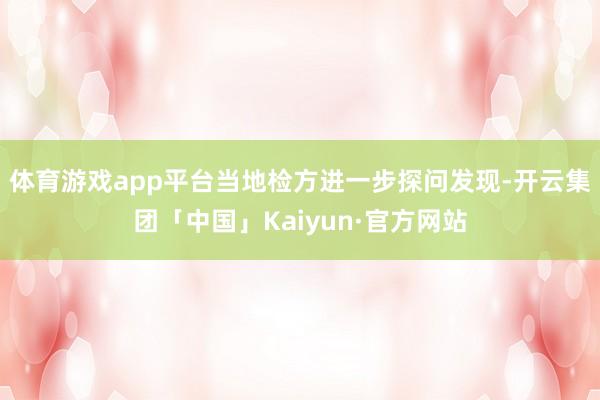 体育游戏app平台当地检方进一步探问发现-开云集团「中国」Kaiyun·官方网站