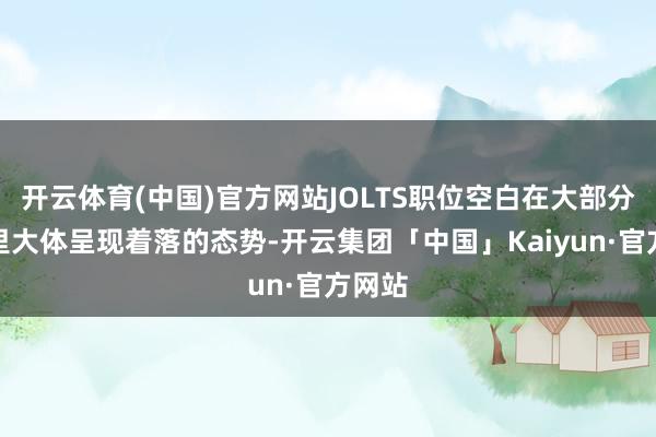 开云体育(中国)官方网站JOLTS职位空白在大部分技能里大体呈现着落的态势-开云集团「中国」Kaiyun·官方网站