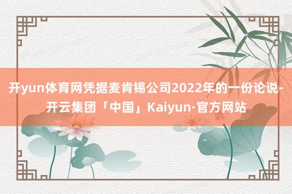 开yun体育网凭据麦肯锡公司2022年的一份论说-开云集团「中国」Kaiyun·官方网站