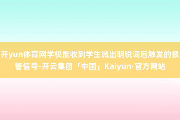 开yun体育网学校能收到学生喊出明锐词后触发的报警信号-开云集团「中国」Kaiyun·官方网站