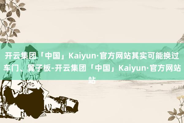开云集团「中国」Kaiyun·官方网站其实可能换过车门、翼子板-开云集团「中国」Kaiyun·官方网站