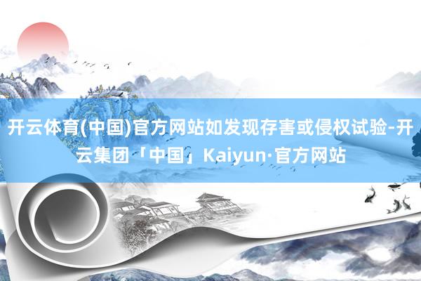 开云体育(中国)官方网站如发现存害或侵权试验-开云集团「中国」Kaiyun·官方网站