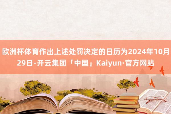 欧洲杯体育作出上述处罚决定的日历为2024年10月29日-开云集团「中国」Kaiyun·官方网站