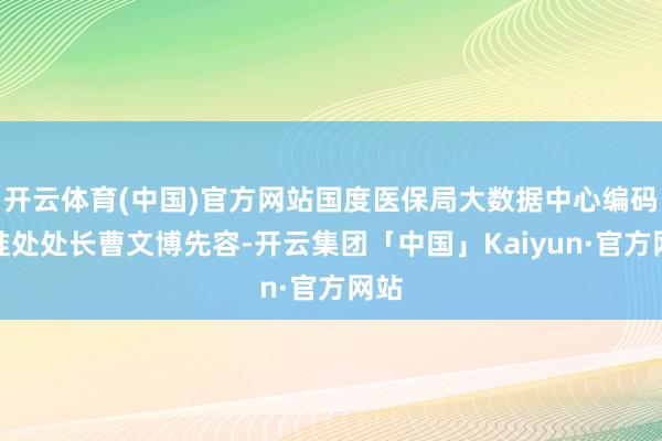 开云体育(中国)官方网站国度医保局大数据中心编码标准处处长曹文博先容-开云集团「中国」Kaiyun·官方网站