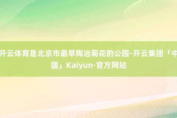 开云体育是北京市最早陶冶菊花的公园-开云集团「中国」Kaiyun·官方网站