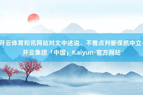 开云体育和讯网站对文中述说、不雅点判断保抓中立-开云集团「中国」Kaiyun·官方网站