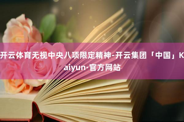开云体育无视中央八项限定精神-开云集团「中国」Kaiyun·官方网站