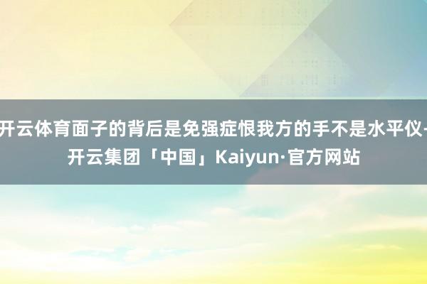 开云体育面子的背后是免强症恨我方的手不是水平仪-开云集团「中国」Kaiyun·官方网站