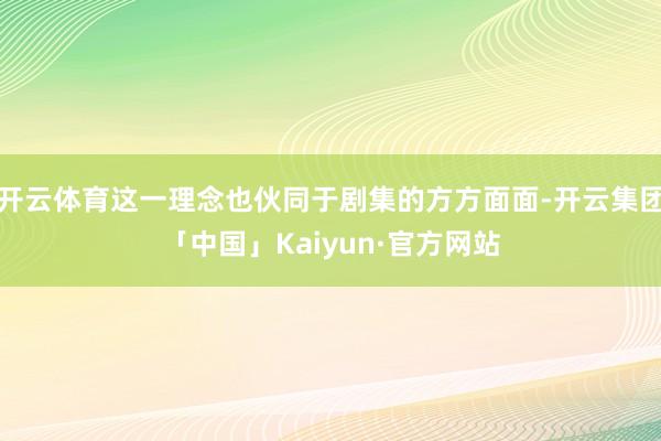 开云体育这一理念也伙同于剧集的方方面面-开云集团「中国」Kaiyun·官方网站