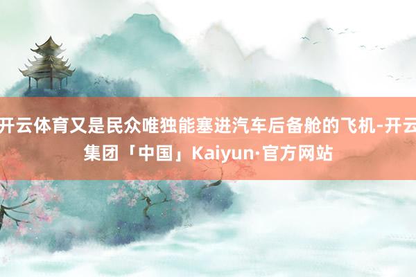 开云体育又是民众唯独能塞进汽车后备舱的飞机-开云集团「中国」Kaiyun·官方网站