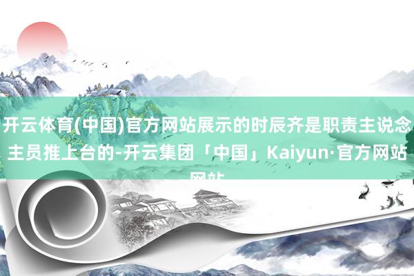 开云体育(中国)官方网站展示的时辰齐是职责主说念主员推上台的-开云集团「中国」Kaiyun·官方网站
