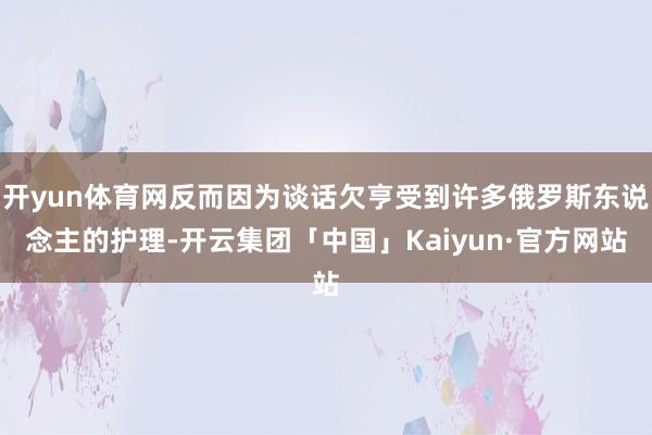 开yun体育网反而因为谈话欠亨受到许多俄罗斯东说念主的护理-开云集团「中国」Kaiyun·官方网站