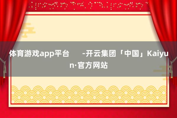体育游戏app平台      -开云集团「中国」Kaiyun·官方网站