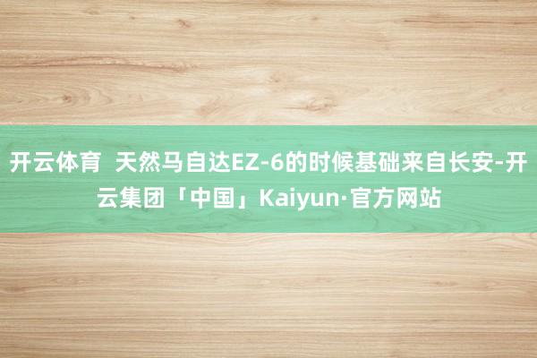 开云体育  天然马自达EZ-6的时候基础来自长安-开云集团「中国」Kaiyun·官方网站