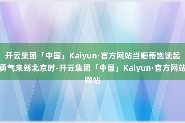 开云集团「中国」Kaiyun·官方网站当姗蒂饱读起勇气来到北京时-开云集团「中国」Kaiyun·官方网站