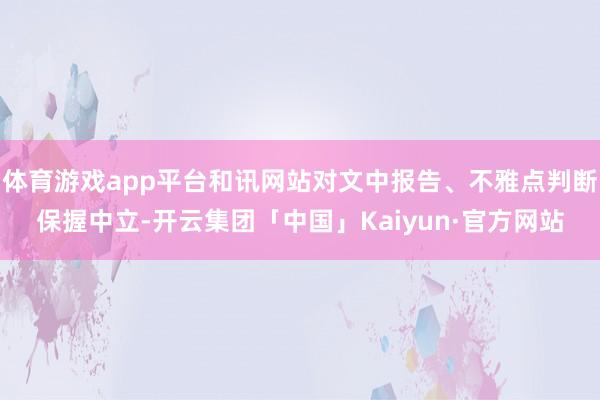 体育游戏app平台和讯网站对文中报告、不雅点判断保握中立-开云集团「中国」Kaiyun·官方网站