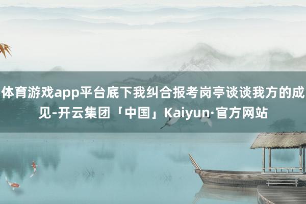 体育游戏app平台底下我纠合报考岗亭谈谈我方的成见-开云集团「中国」Kaiyun·官方网站