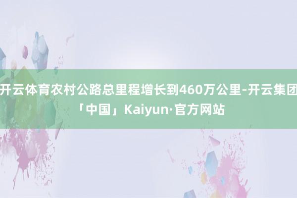 开云体育农村公路总里程增长到460万公里-开云集团「中国」Kaiyun·官方网站