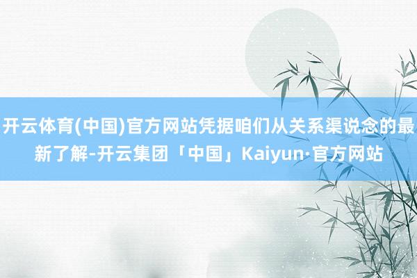 开云体育(中国)官方网站凭据咱们从关系渠说念的最新了解-开云集团「中国」Kaiyun·官方网站