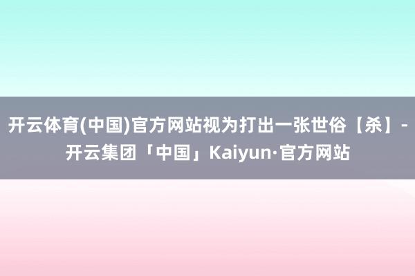 开云体育(中国)官方网站视为打出一张世俗【杀】-开云集团「中国」Kaiyun·官方网站