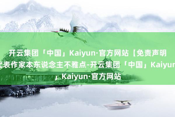 开云集团「中国」Kaiyun·官方网站【免责声明】本文仅代表作家本东说念主不雅点-开云集团「中国」Kaiyun·官方网站