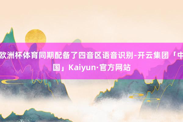 欧洲杯体育同期配备了四音区语音识别-开云集团「中国」Kaiyun·官方网站