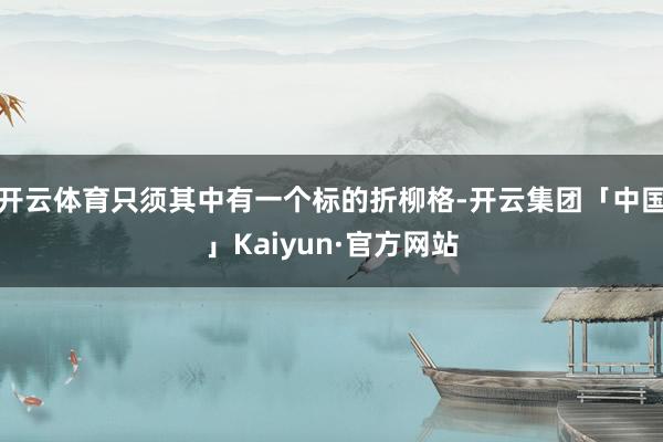 开云体育只须其中有一个标的折柳格-开云集团「中国」Kaiyun·官方网站