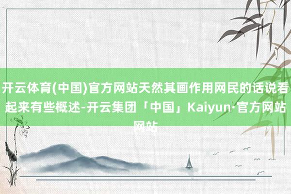 开云体育(中国)官方网站天然其画作用网民的话说看起来有些概述-开云集团「中国」Kaiyun·官方网站