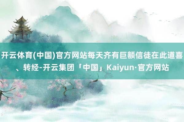 开云体育(中国)官方网站每天齐有巨额信徒在此道喜、转经-开云集团「中国」Kaiyun·官方网站