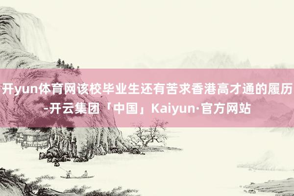 开yun体育网该校毕业生还有苦求香港高才通的履历-开云集团「中国」Kaiyun·官方网站