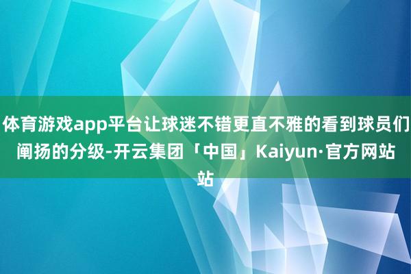 体育游戏app平台让球迷不错更直不雅的看到球员们阐扬的分级-开云集团「中国」Kaiyun·官方网站