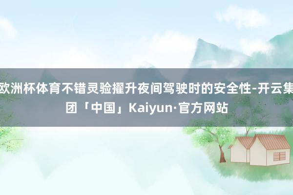 欧洲杯体育不错灵验擢升夜间驾驶时的安全性-开云集团「中国」Kaiyun·官方网站